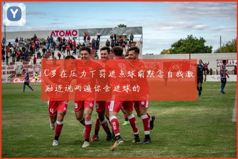 C罗在压力下罚进点球前默念自我激励连说两遍你会进球的