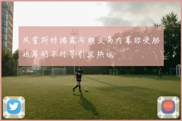 风霍斯特揭露布朗交易内幕称受胁迫筹码不对等引发热议