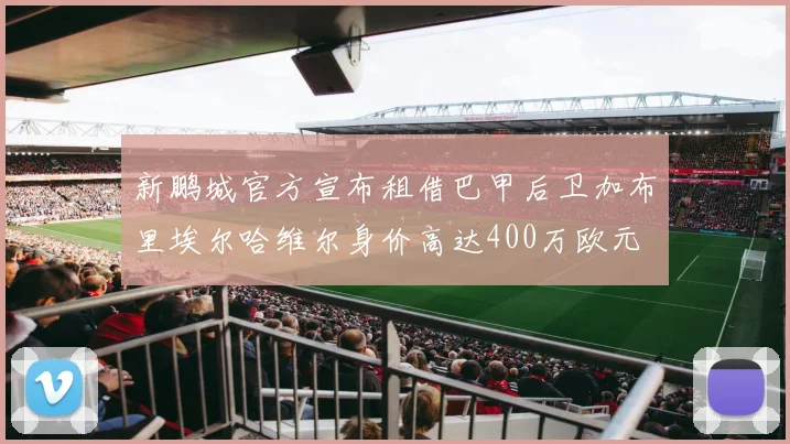 新鹏城官方宣布租借巴甲后卫加布里埃尔哈维尔身价高达400万欧元