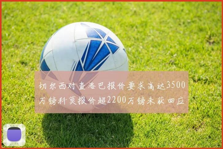 切尔西对查洛巴报价要求高达3500万镑科莫报价超2200万镑未获回应