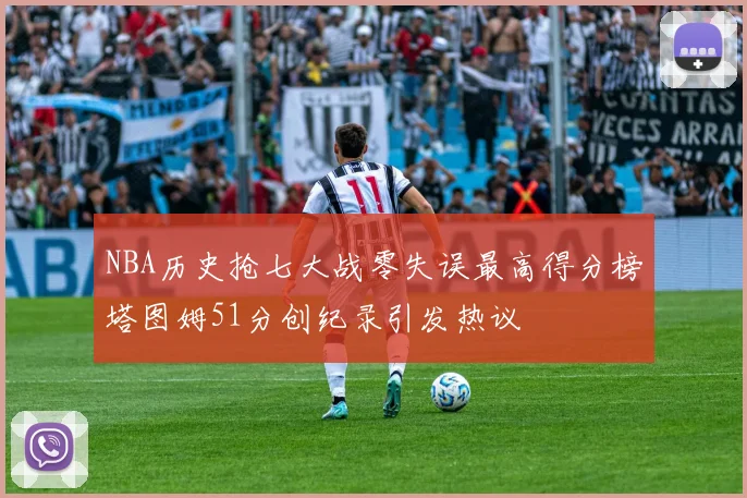 NBA历史抢七大战零失误最高得分榜塔图姆51分创纪录引发热议